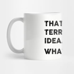 That's a Terrible Idea.  What Time? Mug